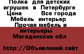 Полка  для детских  игрушек  в  Петербурге › Цена ­ 400 - Все города Мебель, интерьер » Прочая мебель и интерьеры   . Магаданская обл.
